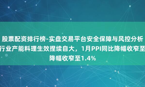 股票配资排行榜-实盘交易平台安全保障与风控分析 要点行业产能料理生效捏续自大，1月PPI同比降幅收窄至1.4%