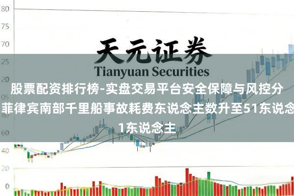 股票配资排行榜-实盘交易平台安全保障与风控分析 菲律宾南部千里船事故耗费东说念主数升至51东说念主
