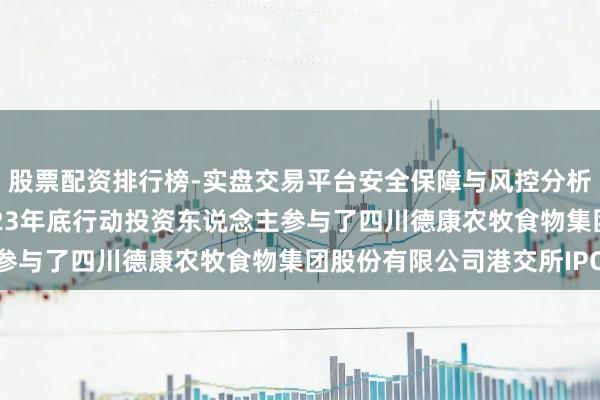 股票配资排行榜-实盘交易平台安全保障与风控分析 科前生物：公司于2023年底行动投资东说念主参与了四川德康农牧食物集团股份有限公司港交所IPO