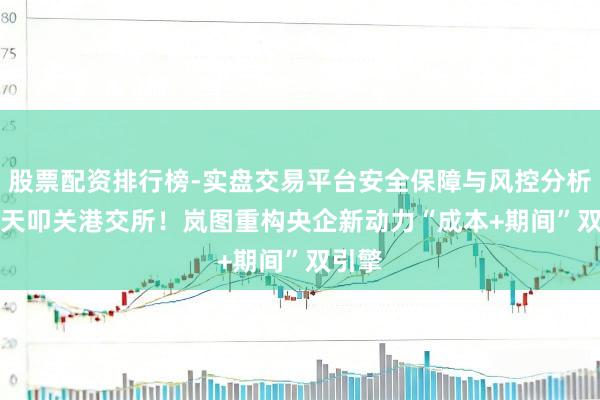股票配资排行榜-实盘交易平台安全保障与风控分析 132天叩关港交所！岚图重构央企新动力“成本+期间”双引擎