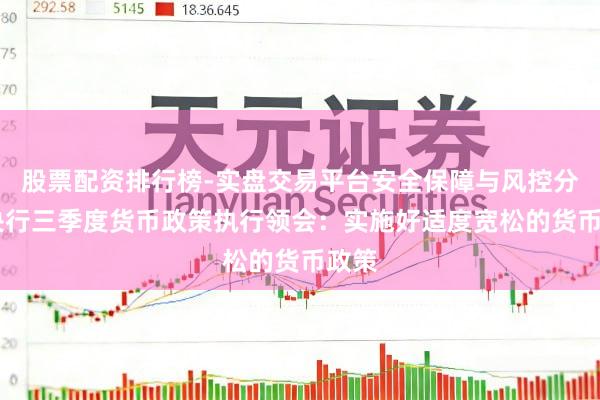 股票配资排行榜-实盘交易平台安全保障与风控分析 央行三季度货币政策执行领会:实施好适度宽松的货币政策