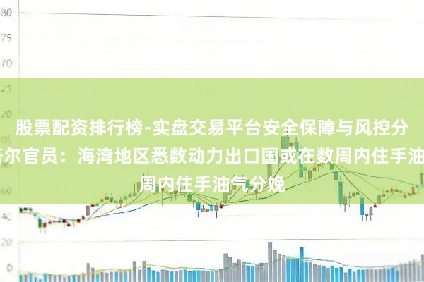 股票配资排行榜-实盘交易平台安全保障与风控分析 卡塔尔官员:海湾地区悉数动力出口国或在数周内住手油气分娩