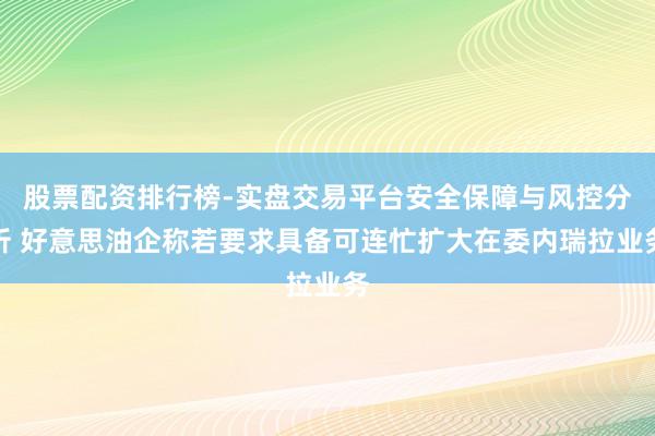 股票配资排行榜-实盘交易平台安全保障与风控分析 好意思油企称若要求具备可连忙扩大在委内瑞拉业务